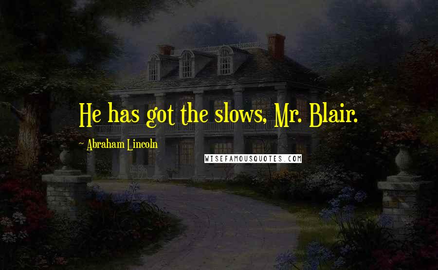 Abraham Lincoln Quotes: He has got the slows, Mr. Blair.