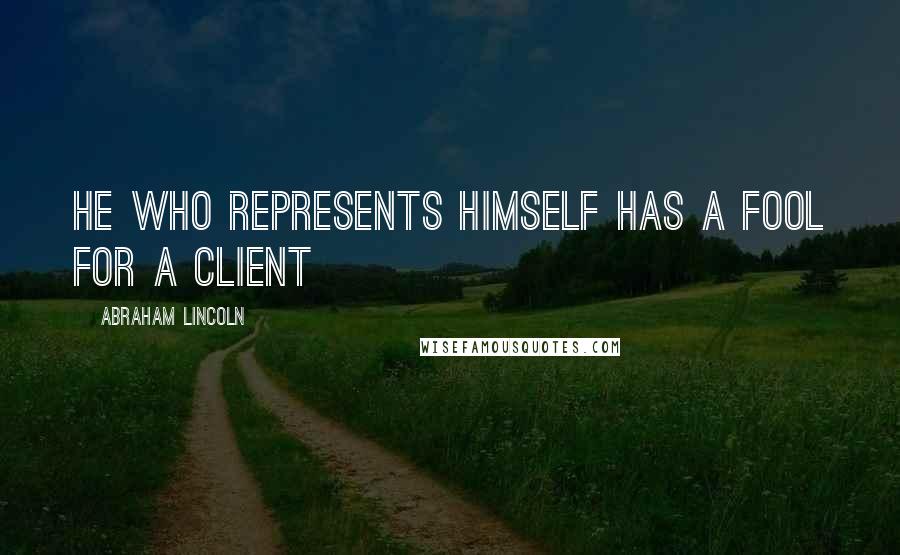 Abraham Lincoln Quotes: He who represents himself has a fool for a client