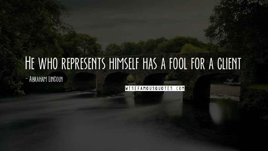Abraham Lincoln Quotes: He who represents himself has a fool for a client