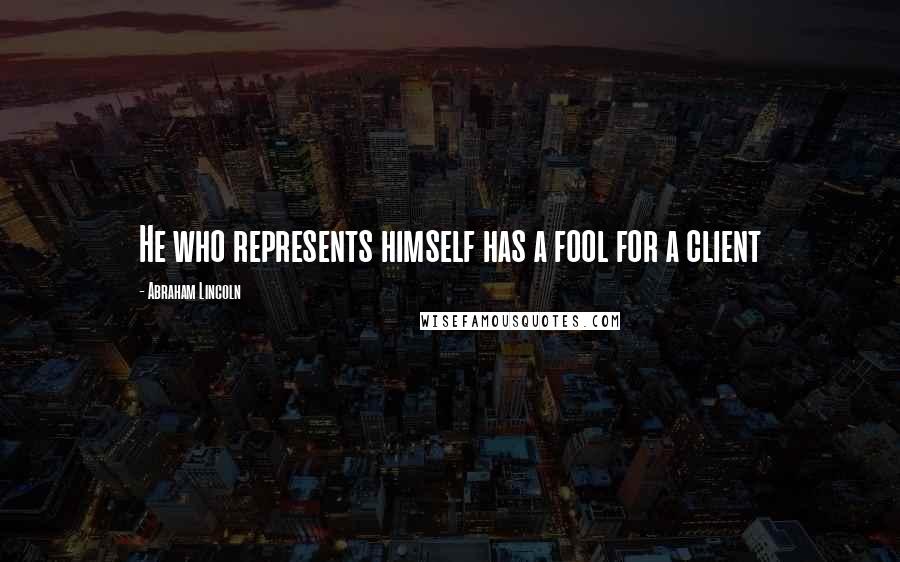 Abraham Lincoln Quotes: He who represents himself has a fool for a client