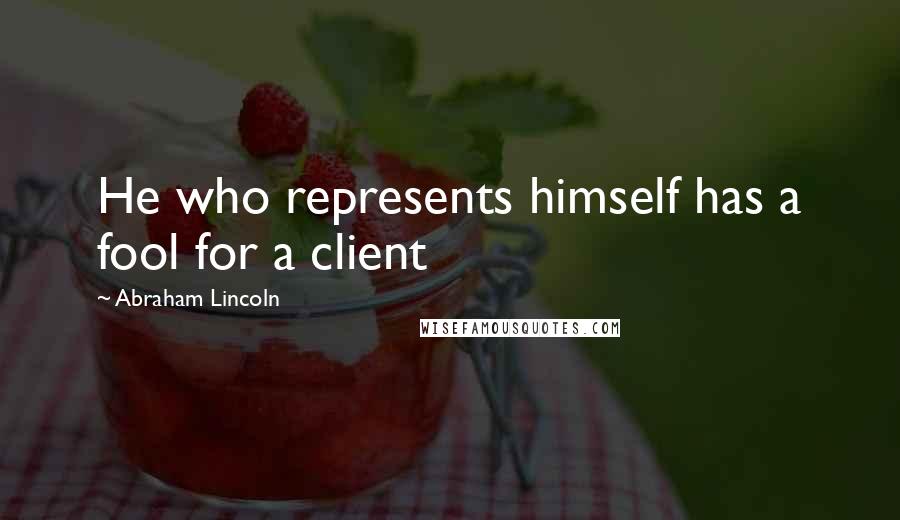 Abraham Lincoln Quotes: He who represents himself has a fool for a client