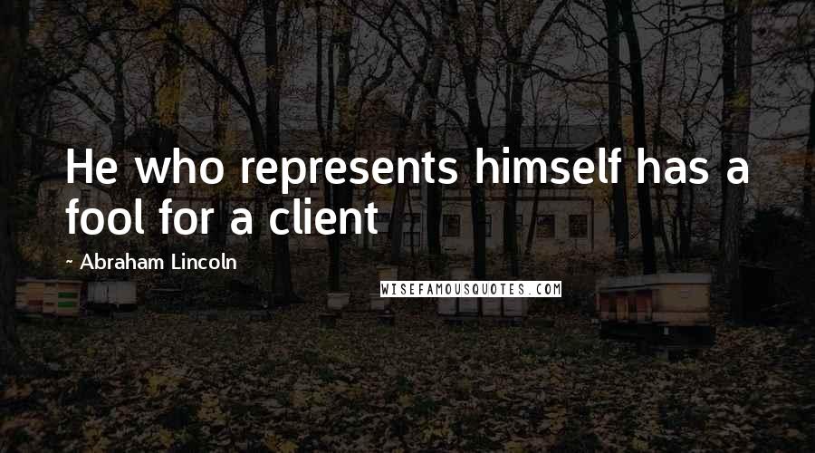 Abraham Lincoln Quotes: He who represents himself has a fool for a client