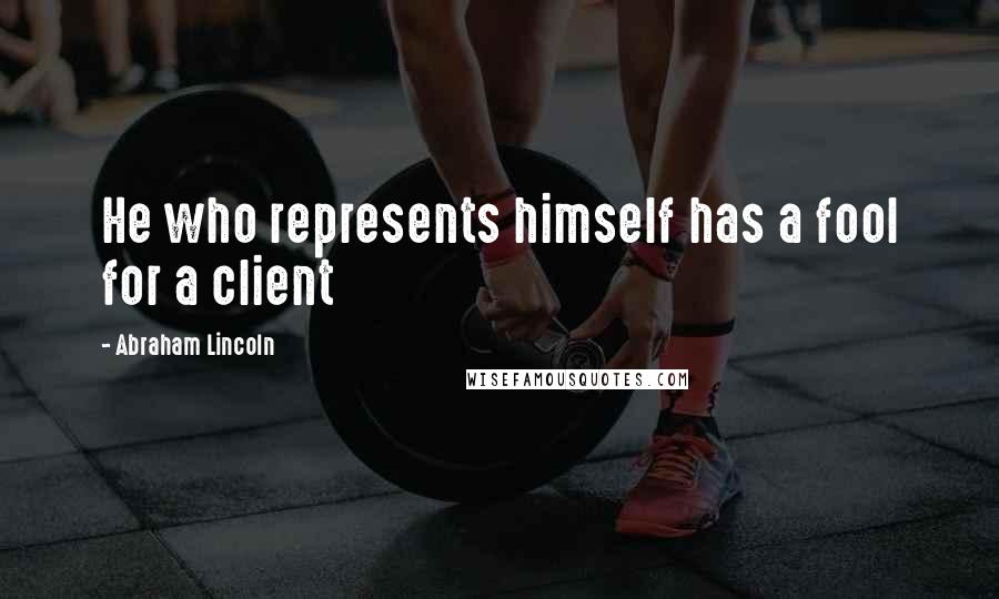 Abraham Lincoln Quotes: He who represents himself has a fool for a client