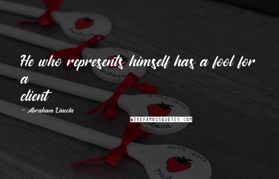 Abraham Lincoln Quotes: He who represents himself has a fool for a client