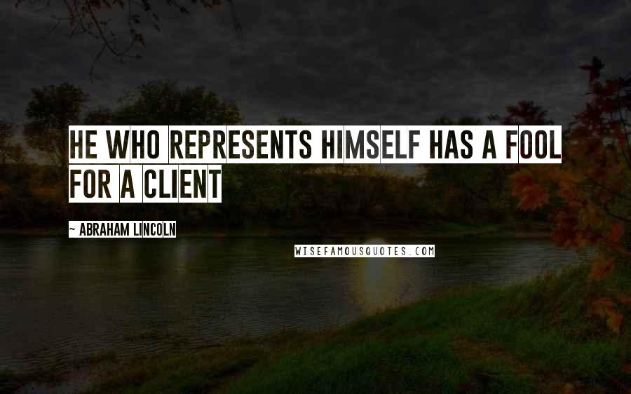 Abraham Lincoln Quotes: He who represents himself has a fool for a client