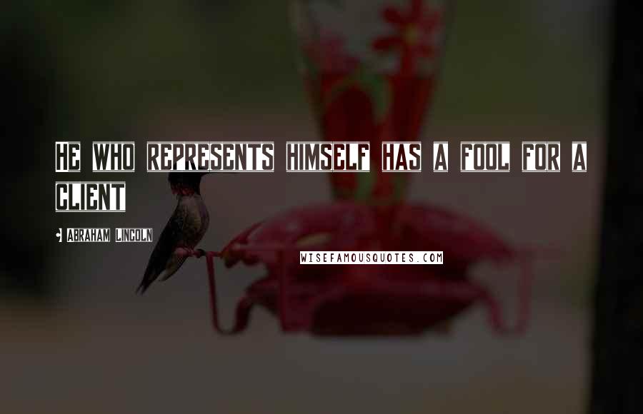 Abraham Lincoln Quotes: He who represents himself has a fool for a client