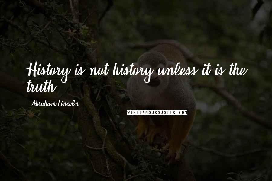 Abraham Lincoln Quotes: History is not history unless it is the truth.