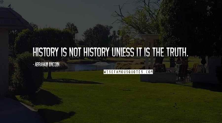 Abraham Lincoln Quotes: History is not history unless it is the truth.