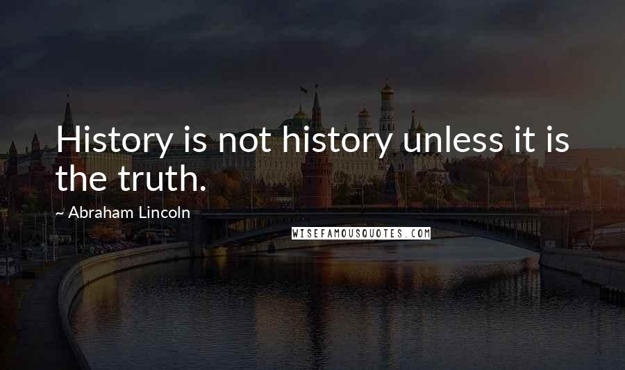 Abraham Lincoln Quotes: History is not history unless it is the truth.