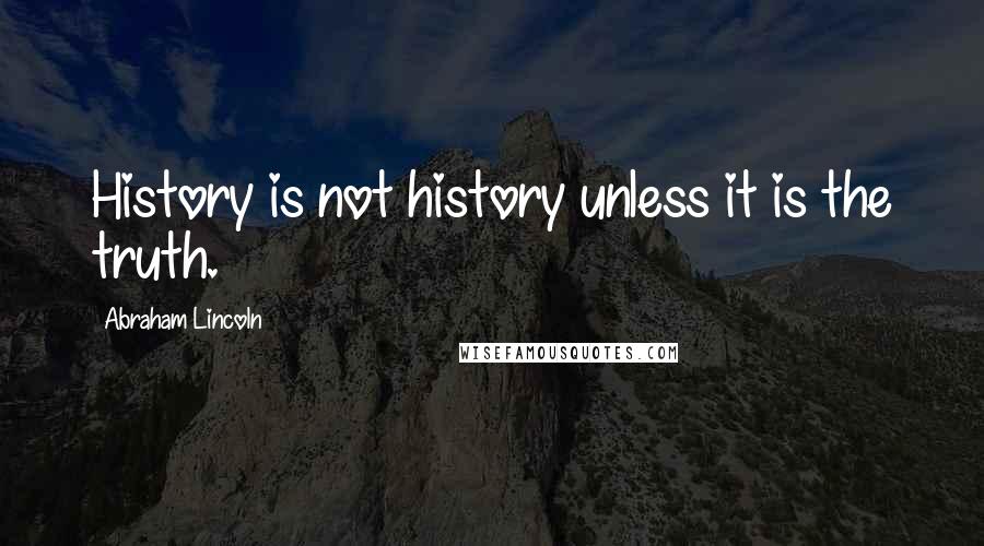 Abraham Lincoln Quotes: History is not history unless it is the truth.