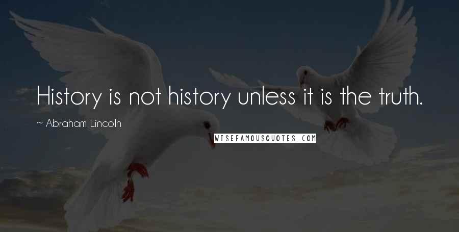 Abraham Lincoln Quotes: History is not history unless it is the truth.