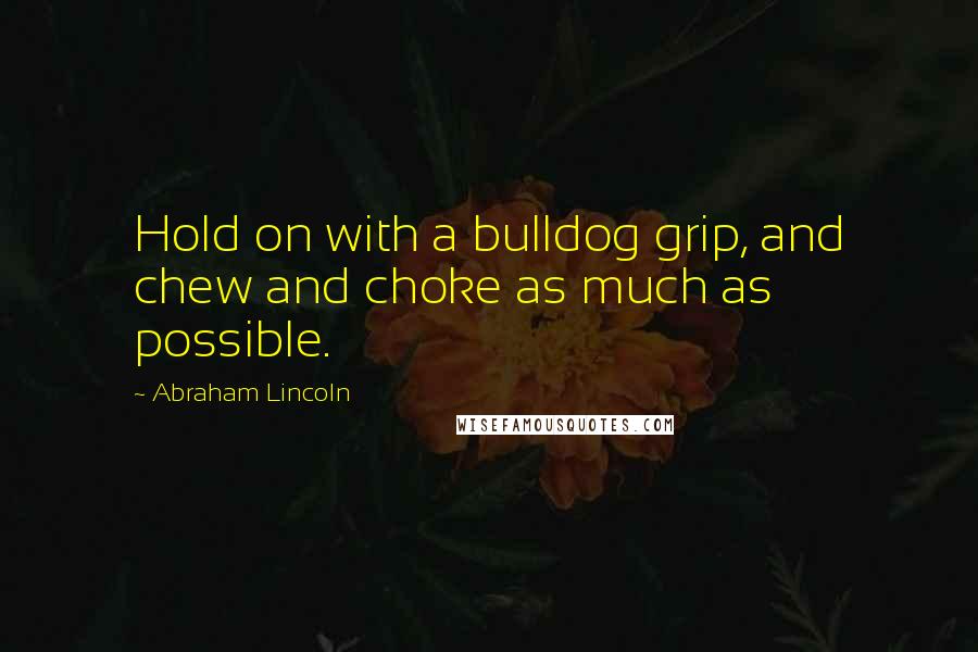 Abraham Lincoln Quotes: Hold on with a bulldog grip, and chew and choke as much as possible.