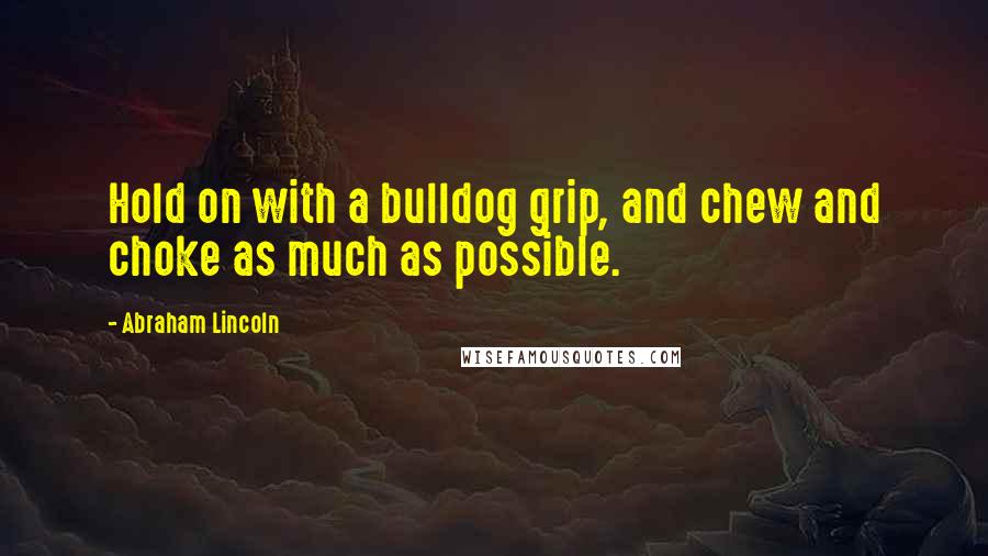 Abraham Lincoln Quotes: Hold on with a bulldog grip, and chew and choke as much as possible.
