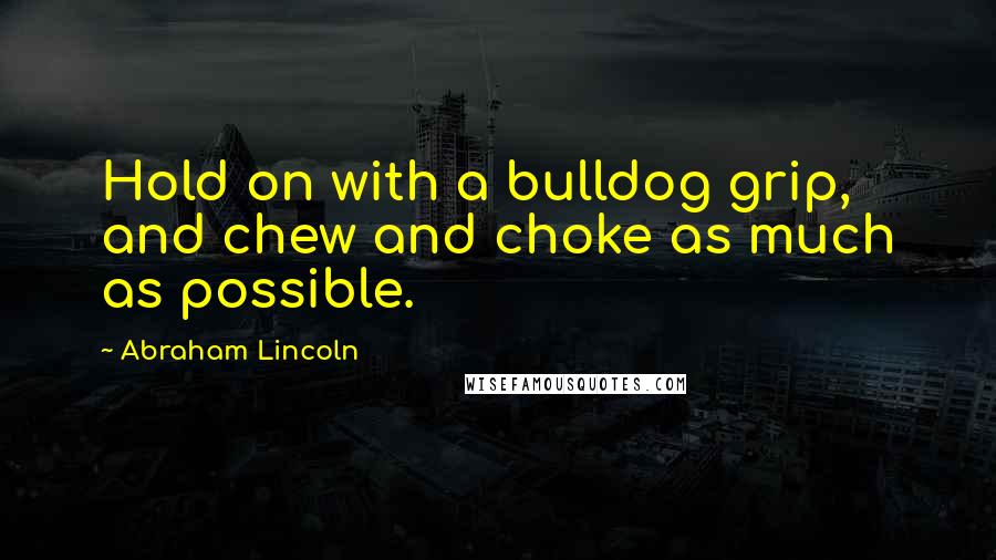 Abraham Lincoln Quotes: Hold on with a bulldog grip, and chew and choke as much as possible.