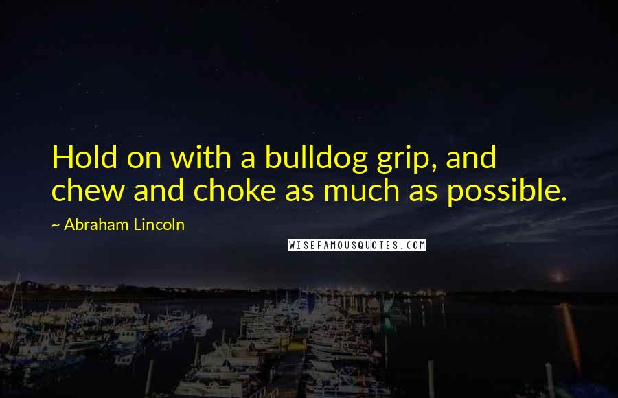 Abraham Lincoln Quotes: Hold on with a bulldog grip, and chew and choke as much as possible.