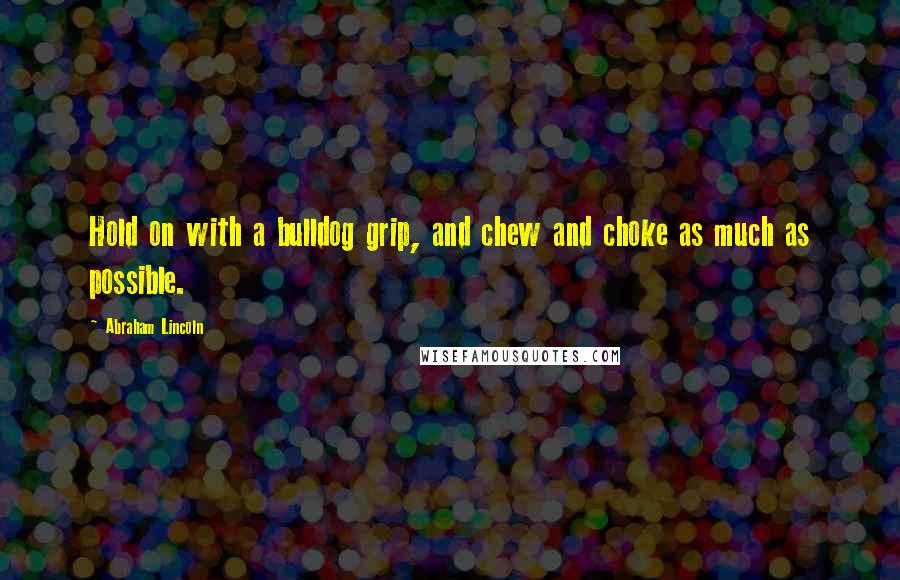 Abraham Lincoln Quotes: Hold on with a bulldog grip, and chew and choke as much as possible.