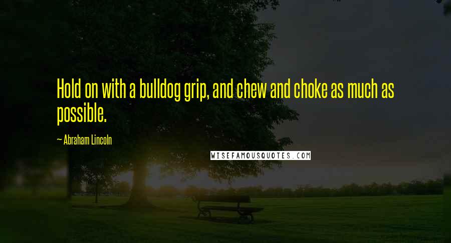 Abraham Lincoln Quotes: Hold on with a bulldog grip, and chew and choke as much as possible.