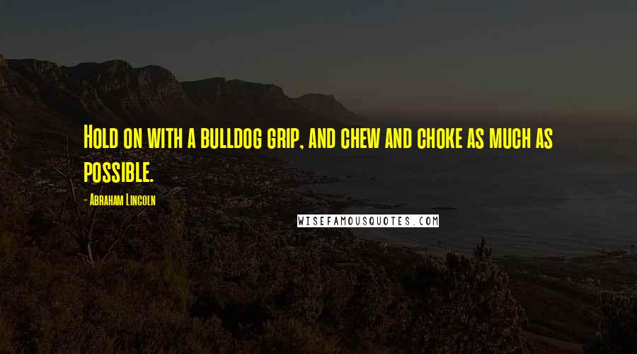 Abraham Lincoln Quotes: Hold on with a bulldog grip, and chew and choke as much as possible.