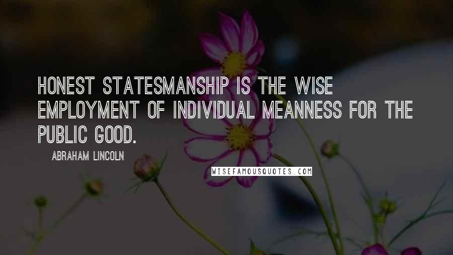 Abraham Lincoln Quotes: Honest statesmanship is the wise employment of individual meanness for the public good.