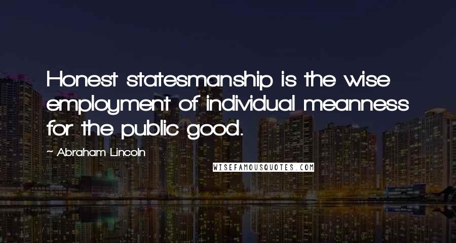 Abraham Lincoln Quotes: Honest statesmanship is the wise employment of individual meanness for the public good.