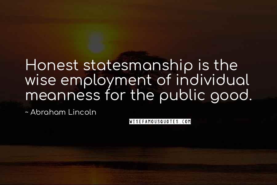 Abraham Lincoln Quotes: Honest statesmanship is the wise employment of individual meanness for the public good.