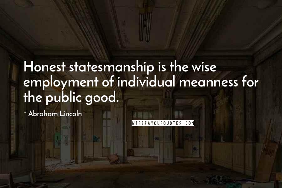 Abraham Lincoln Quotes: Honest statesmanship is the wise employment of individual meanness for the public good.