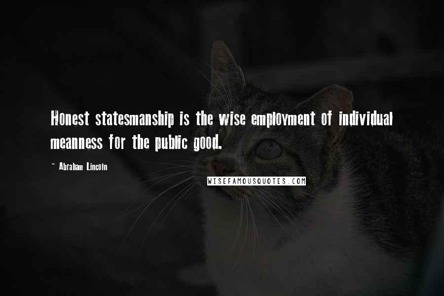 Abraham Lincoln Quotes: Honest statesmanship is the wise employment of individual meanness for the public good.