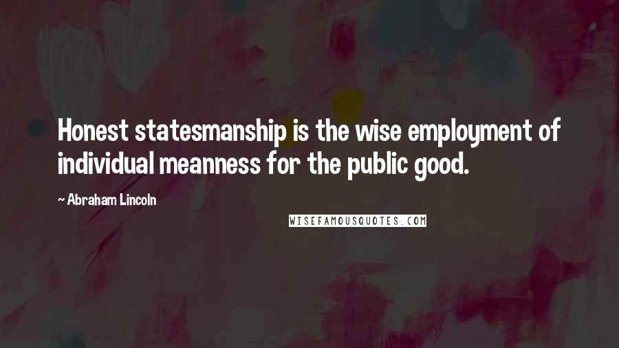 Abraham Lincoln Quotes: Honest statesmanship is the wise employment of individual meanness for the public good.