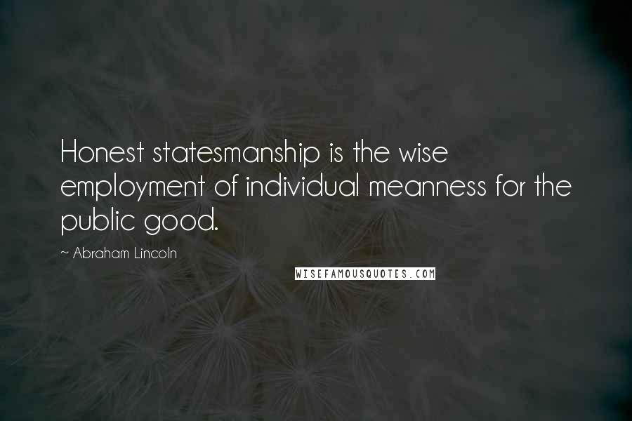 Abraham Lincoln Quotes: Honest statesmanship is the wise employment of individual meanness for the public good.