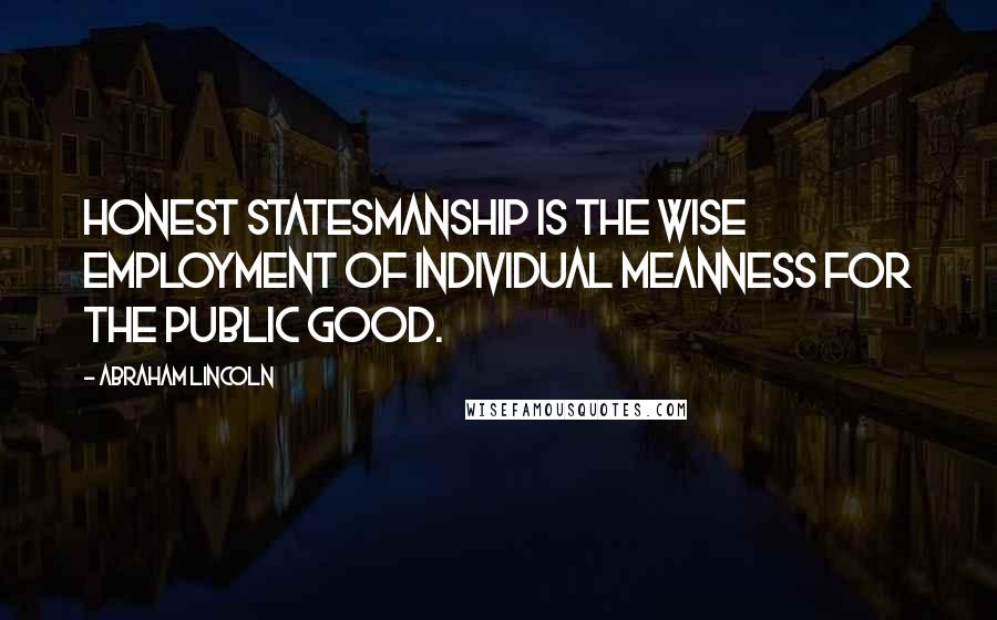 Abraham Lincoln Quotes: Honest statesmanship is the wise employment of individual meanness for the public good.