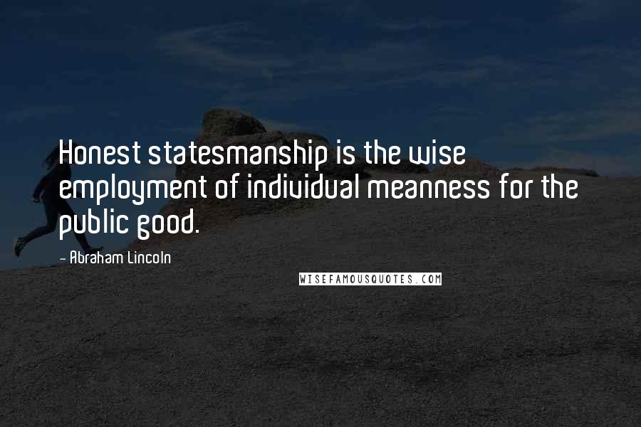 Abraham Lincoln Quotes: Honest statesmanship is the wise employment of individual meanness for the public good.