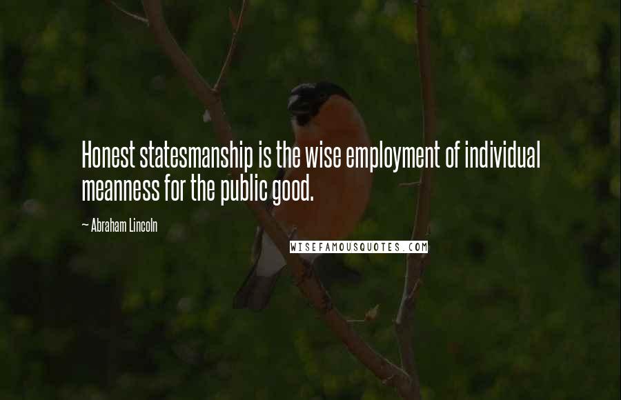 Abraham Lincoln Quotes: Honest statesmanship is the wise employment of individual meanness for the public good.