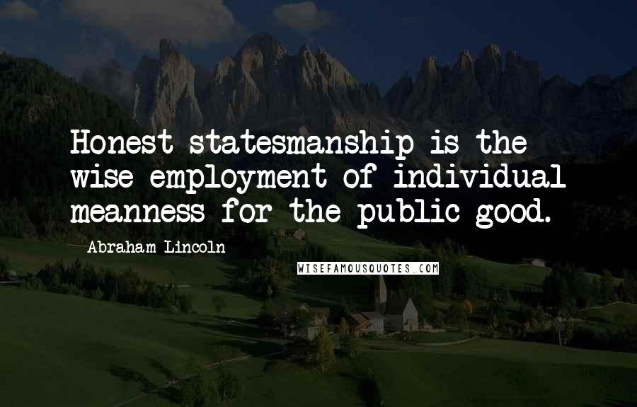 Abraham Lincoln Quotes: Honest statesmanship is the wise employment of individual meanness for the public good.