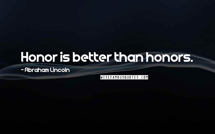 Abraham Lincoln Quotes: Honor is better than honors.