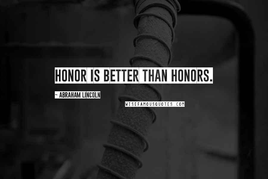 Abraham Lincoln Quotes: Honor is better than honors.