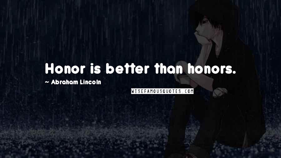 Abraham Lincoln Quotes: Honor is better than honors.