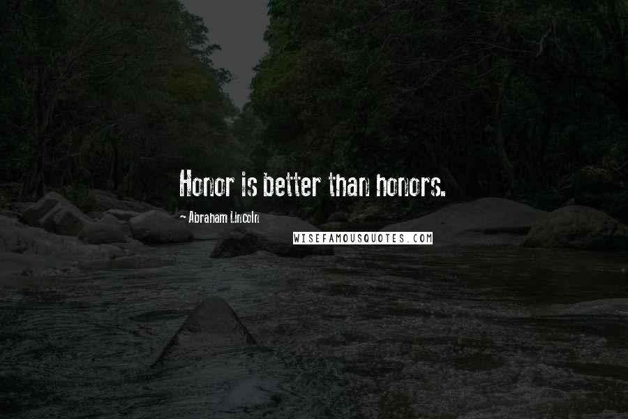 Abraham Lincoln Quotes: Honor is better than honors.