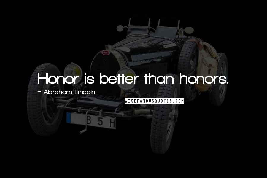 Abraham Lincoln Quotes: Honor is better than honors.