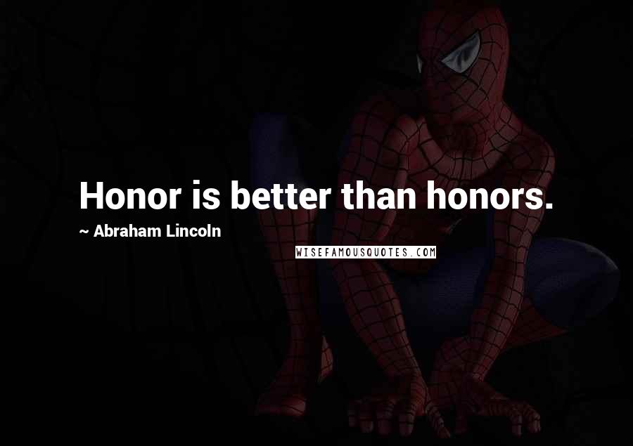 Abraham Lincoln Quotes: Honor is better than honors.