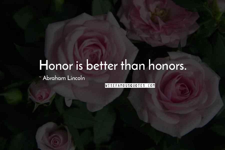 Abraham Lincoln Quotes: Honor is better than honors.