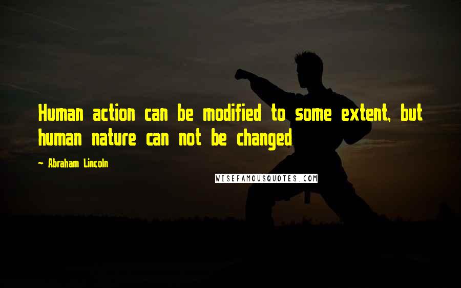 Abraham Lincoln Quotes: Human action can be modified to some extent, but human nature can not be changed