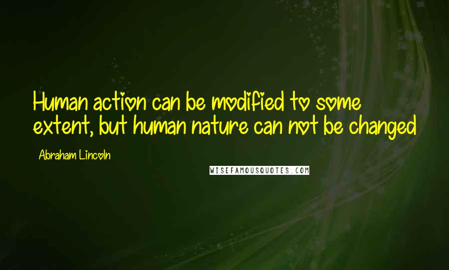 Abraham Lincoln Quotes: Human action can be modified to some extent, but human nature can not be changed