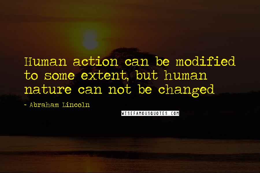 Abraham Lincoln Quotes: Human action can be modified to some extent, but human nature can not be changed