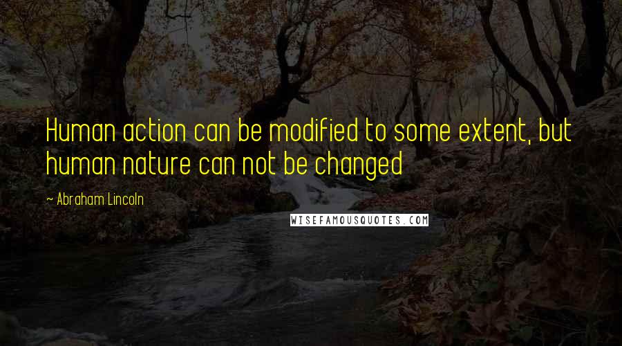 Abraham Lincoln Quotes: Human action can be modified to some extent, but human nature can not be changed