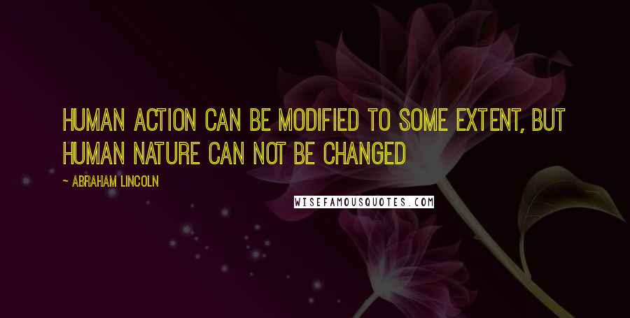 Abraham Lincoln Quotes: Human action can be modified to some extent, but human nature can not be changed