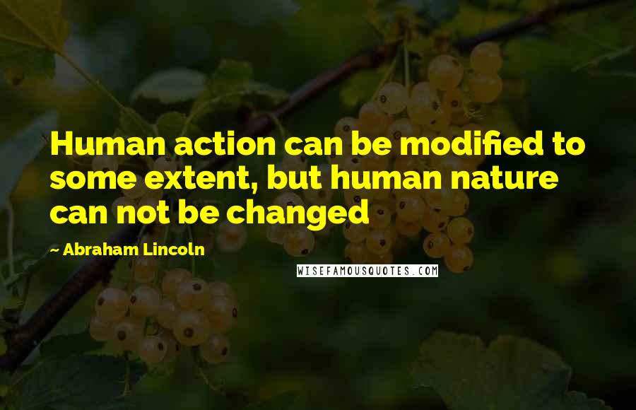 Abraham Lincoln Quotes: Human action can be modified to some extent, but human nature can not be changed