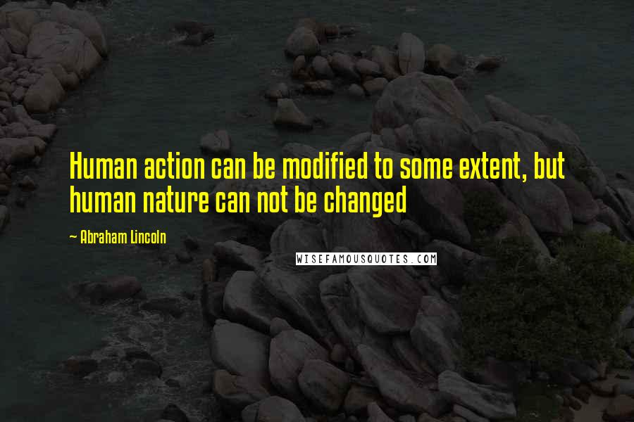 Abraham Lincoln Quotes: Human action can be modified to some extent, but human nature can not be changed