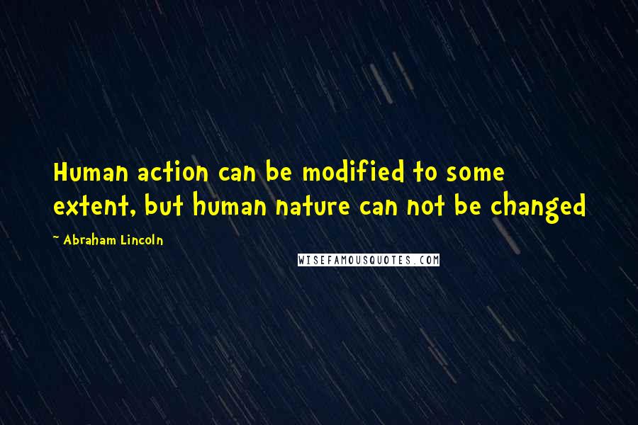 Abraham Lincoln Quotes: Human action can be modified to some extent, but human nature can not be changed