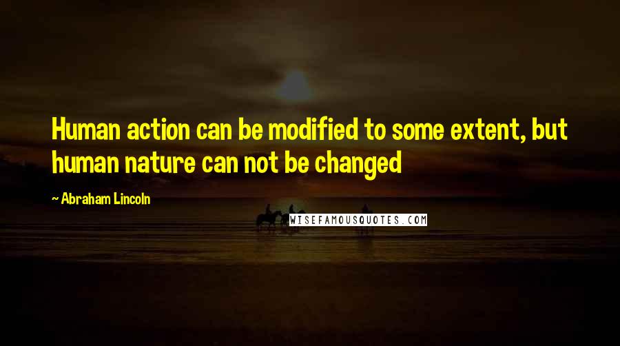 Abraham Lincoln Quotes: Human action can be modified to some extent, but human nature can not be changed