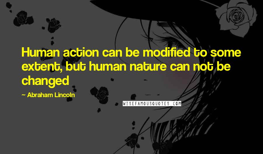 Abraham Lincoln Quotes: Human action can be modified to some extent, but human nature can not be changed